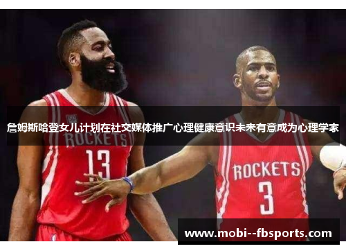 詹姆斯哈登女儿计划在社交媒体推广心理健康意识未来有意成为心理学家