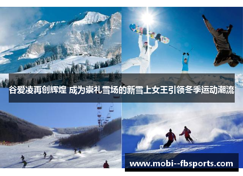 谷爱凌再创辉煌 成为崇礼雪场的新雪上女王引领冬季运动潮流