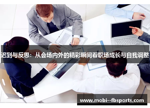 迟到与反思:从会场内外的精彩瞬间看职场成长与自我调整 迟到与反思:从会场内外的精彩瞬间看职场成长与自我调整