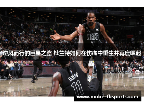 逆风而行的巨星之路 杜兰特如何在伤痛中重生并再度崛起
