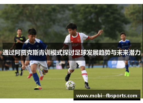 通过阿贾克斯青训模式探讨足球发展趋势与未来潜力