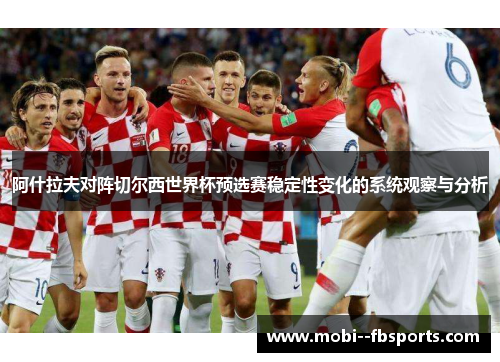 阿什拉夫对阵切尔西世界杯预选赛稳定性变化的系统观察与分析 阿什拉夫对阵切尔西世界杯预选赛稳定性变化的系统观察与分析