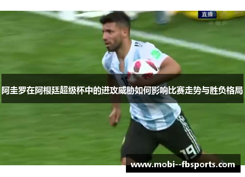 阿圭罗在阿根廷超级杯中的进攻威胁如何影响比赛走势与胜负格局