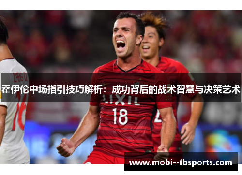 霍伊伦中场指引技巧解析：成功背后的战术智慧与决策艺术