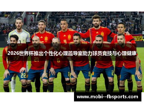 2026世界杯推出个性化心理疏导室助力球员竞技与心理健康 2026世界杯推出个性化心理疏导室助力球员竞技与心理健康