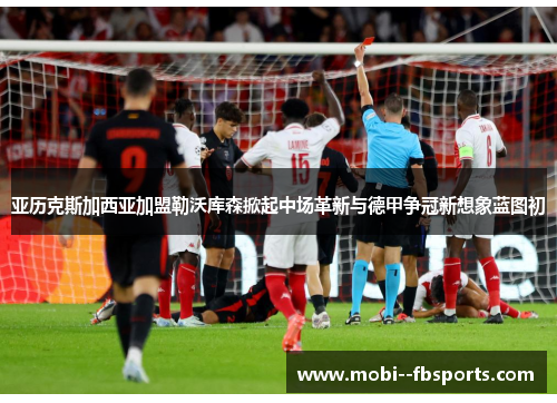 亚历克斯加西亚加盟勒沃库森掀起中场革新与德甲争冠新想象蓝图初