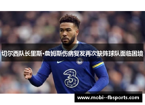 切尔西队长里斯·詹姆斯伤病复发再次缺阵球队面临困境