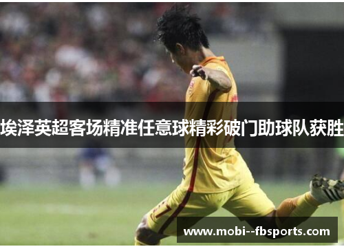 埃泽英超客场精准任意球精彩破门助球队获胜