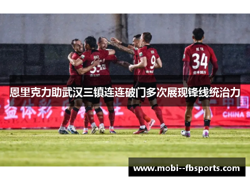 恩里克力助武汉三镇连连破门多次展现锋线统治力