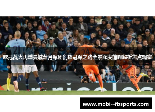 欧冠战火再燃曼城蓝月军团剑指冠军之路全景深度前瞻解析焦点观察 欧冠战火再燃曼城蓝月军团剑指冠军之路全景深度前瞻解析焦点观察