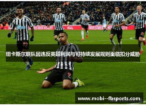 纽卡斯尔联队因违反英超利润与可持续发展规则面临扣分威胁 纽卡斯尔联队因违反英超利润与可持续发展规则面临扣分威胁