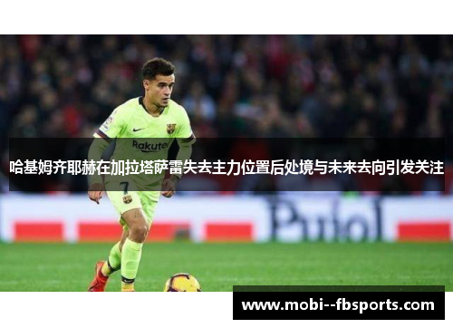 哈基姆齐耶赫在加拉塔萨雷失去主力位置后处境与未来去向引发关注 哈基姆齐耶赫在加拉塔萨雷失去主力位置后处境与未来去向引发关注