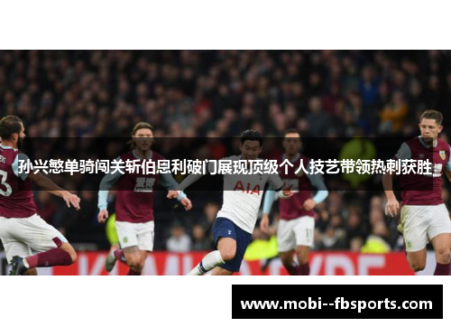 孙兴慜单骑闯关斩伯恩利破门展现顶级个人技艺带领热刺获胜