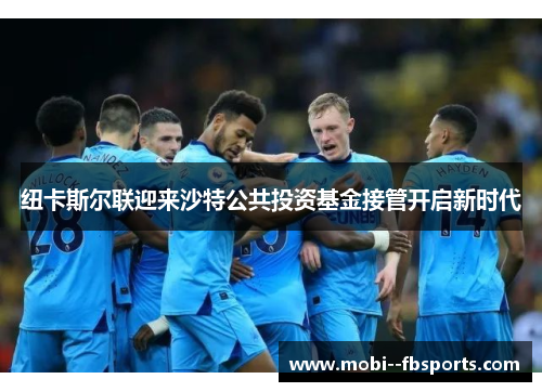 纽卡斯尔联迎来沙特公共投资基金接管开启新时代