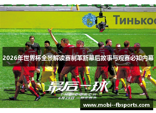 2026年世界杯全景解读赛制革新幕后故事与观赛必知内幕