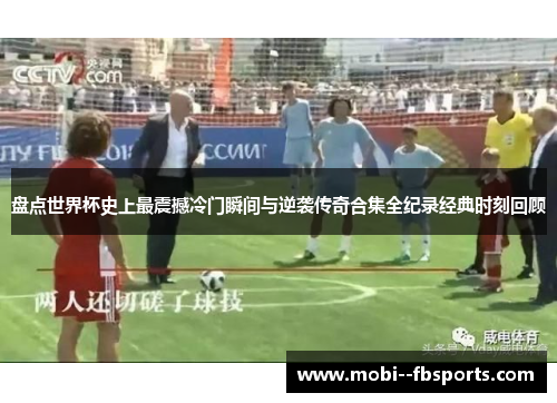盘点世界杯史上最震撼冷门瞬间与逆袭传奇合集全纪录经典时刻回顾