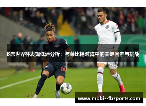 B席世界杯表现低迷分析:与莱比锡对阵中的关键因素与挑战 B席世界杯表现低迷分析:与莱比锡对阵中的关键因素与挑战