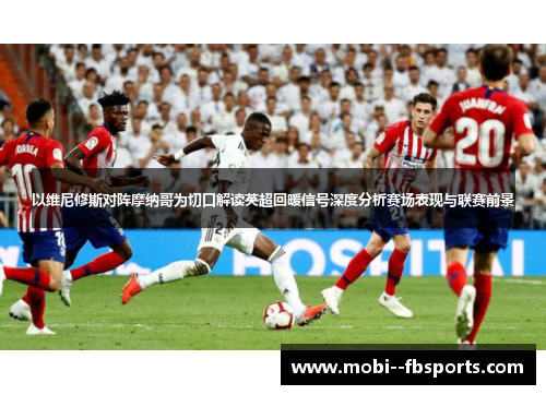 以维尼修斯对阵摩纳哥为切口解读英超回暖信号深度分析赛场表现与联赛前景 以维尼修斯对阵摩纳哥为切口解读英超回暖信号深度分析赛场表现与联赛前景