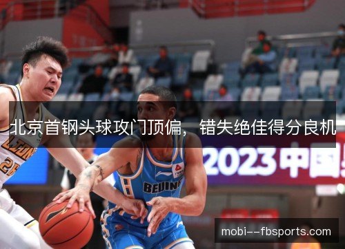 北京首钢头球攻门顶偏,错失绝佳得分良机 北京首钢头球攻门顶偏,错失绝佳得分良机