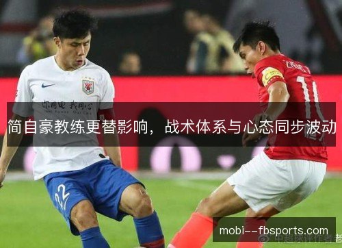 简自豪教练更替影响,战术体系与心态同步波动 简自豪教练更替影响,战术体系与心态同步波动