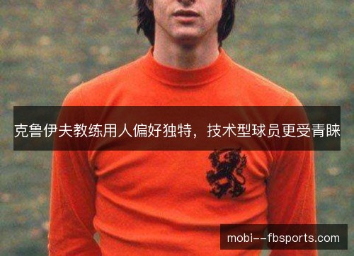 克鲁伊夫教练用人偏好独特,技术型球员更受青睐 克鲁伊夫教练用人偏好独特,技术型球员更受青睐